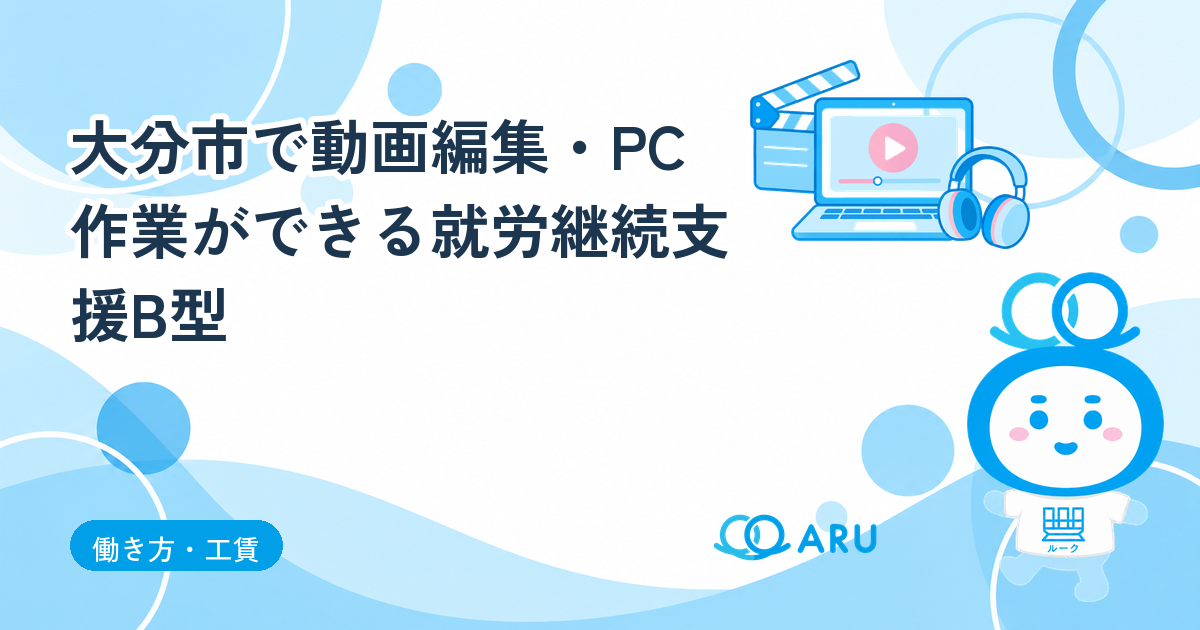 大分市で動画編集・PC作業ができる就労継続支援B型｜ARUのルークの仕事と工賃